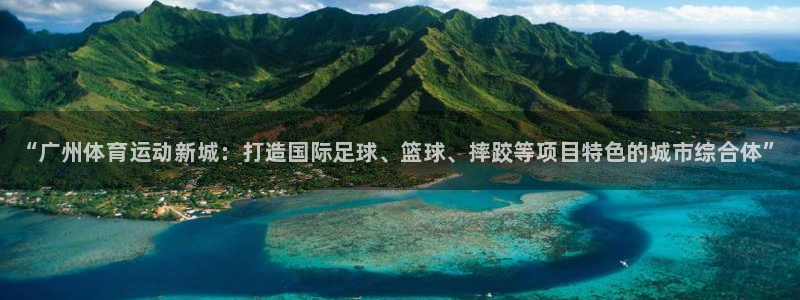 k1体育下载地址：“广州体育运动新城：打造国际足球、篮球、摔跤等项目特色的城市综合体”