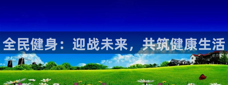 k1体育链接：全民健身：迎战未来，共筑健康生活