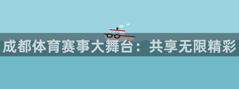 k1体育十年登录入口：成都体育赛事大舞台：共享无限精彩