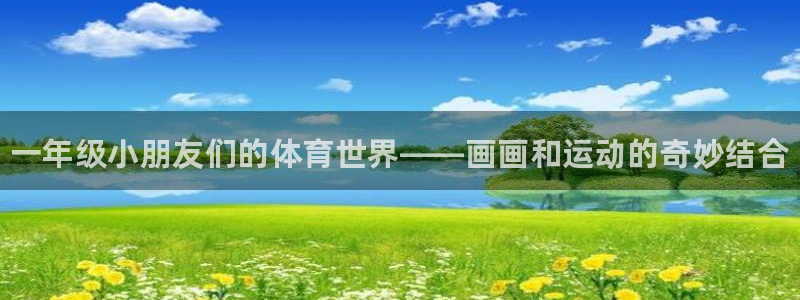 k1体育十年平台：一年级小朋友们的体育世界——画画和运动的奇妙结合