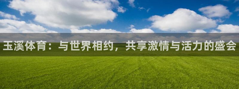 k1体育十年品牌值得信赖网址：玉溪体育：与世界相约，共享激情与活力的盛会