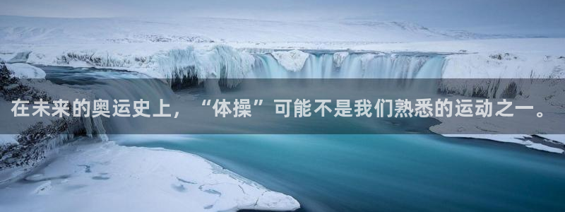 k1体育app下载链接：在未来的奥运史上，“体操”可能不是我们熟悉的运动之一。