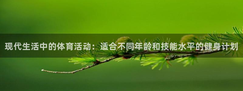 k1体育平台下载：现代生活中的体育活动：适合不同年龄和技能水平的健身计划