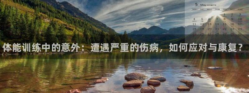 k1体育app下载：体能训练中的意外：遭遇严重的伤病，如何应对与康复？