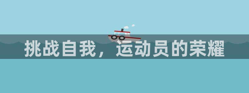k1体育app官网登录入口：挑战自我，运动员的荣耀