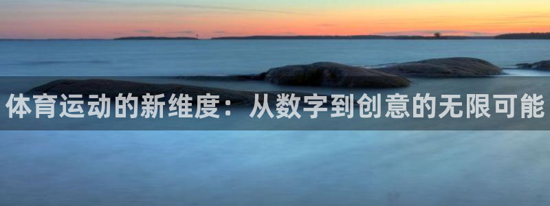 k1体育网站登录官网：体育运动的新维度：从数字到创意的无限可能