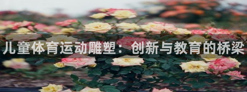 k1体育网址：儿童体育运动雕塑：创新与教育的桥梁