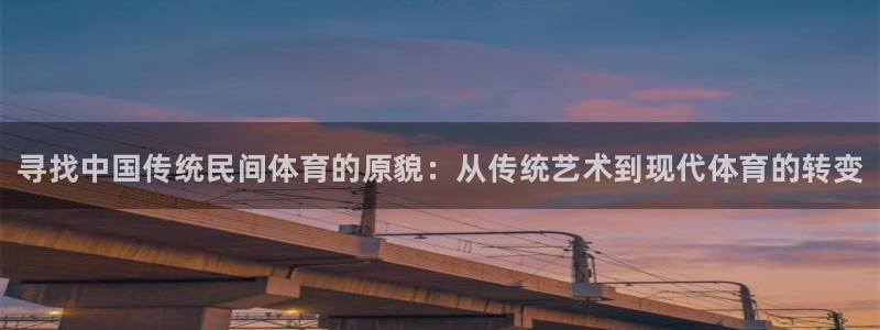 k1体育下载地址：寻找中国传统民间体育的原貌：从传统艺术到现代体育的转变