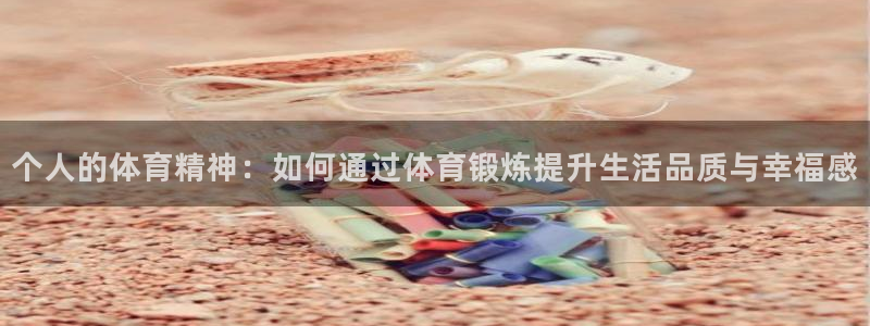 k1体育下载链接：个人的体育精神：如何通过体育锻炼提升生活品质与幸福感