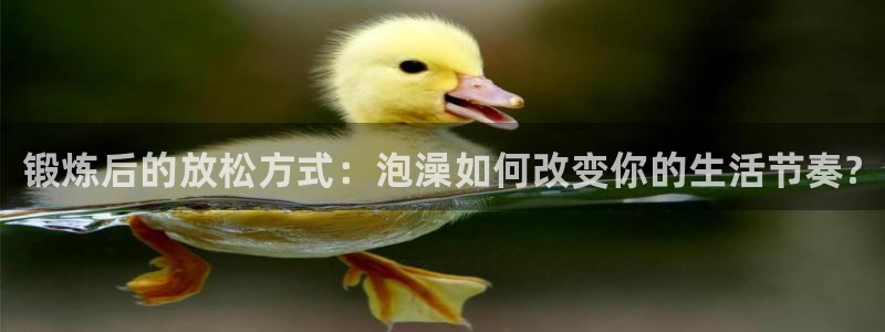 k1体育平台最新网站下载：锻炼后的放松方式：泡澡如何改变你的生活节奏?