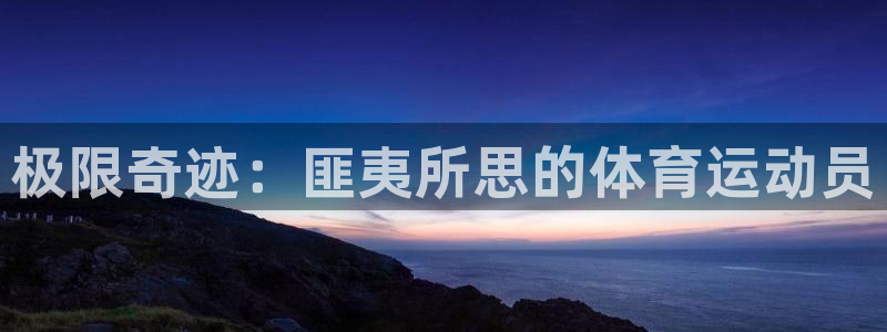 k1体育下载地址：极限奇迹：匪夷所思的体育运动员