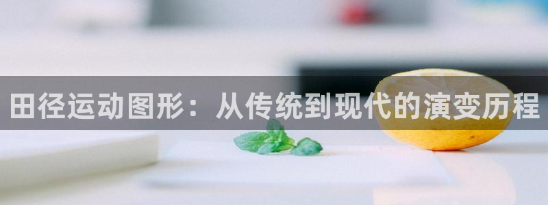 k1体育平台下载：田径运动图形：从传统到现代的演变历程