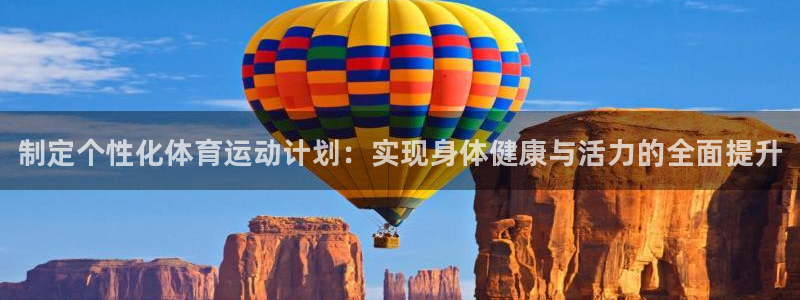 k1体育平台最新网站下载：制定个性化体育运动计划：实现身体健康与活力的全面提升
