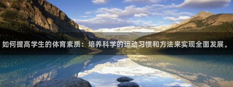 k1体育app下载：如何提高学生的体育素质：培养科学的运动习惯和方法来实现全面发展。