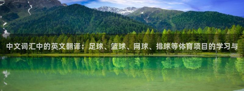 k1体育入口：中文词汇中的英文翻译：足球、篮球、网球、排球等体育项目的学习与
