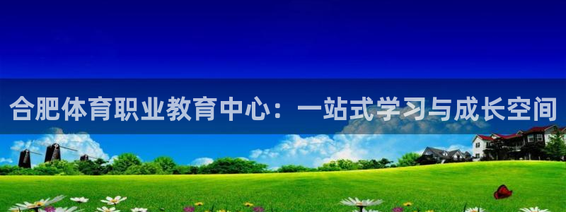 k1体育下载地址：合肥体育职业教育中心：一站式学习与成长空间