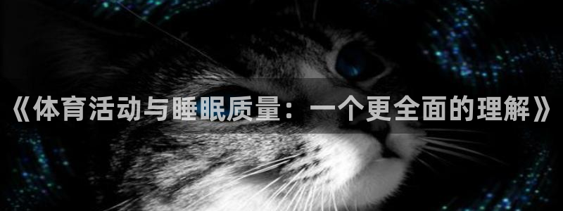 k1体育十年品牌：《体育活动与睡眠质量：一个更全面的理解》